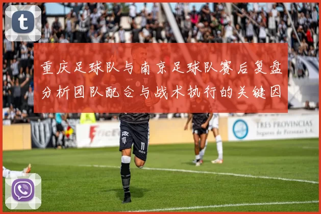 重庆足球队与南京足球队赛后复盘分析团队配合与战术执行的关键因素