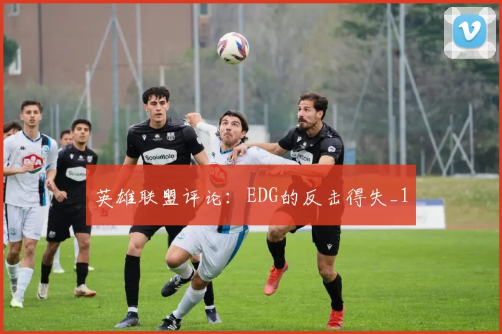 英雄联盟评论：EDG的反击得失_1