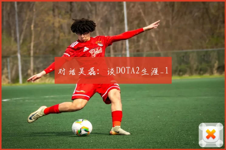 对话吴磊：谈DOTA2生涯_1