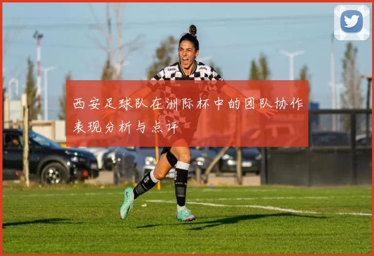 西安足球队在洲际杯中的团队协作表现分析与点评