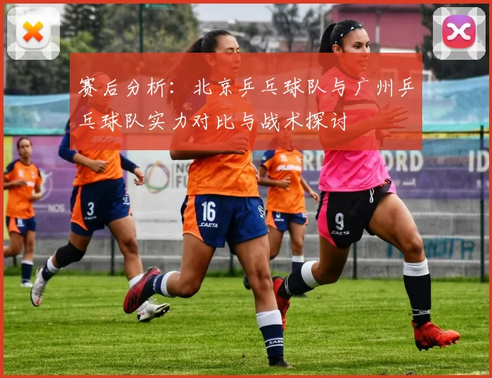 赛后分析：北京乒乓球队与广州乒乓球队实力对比与战术探讨
