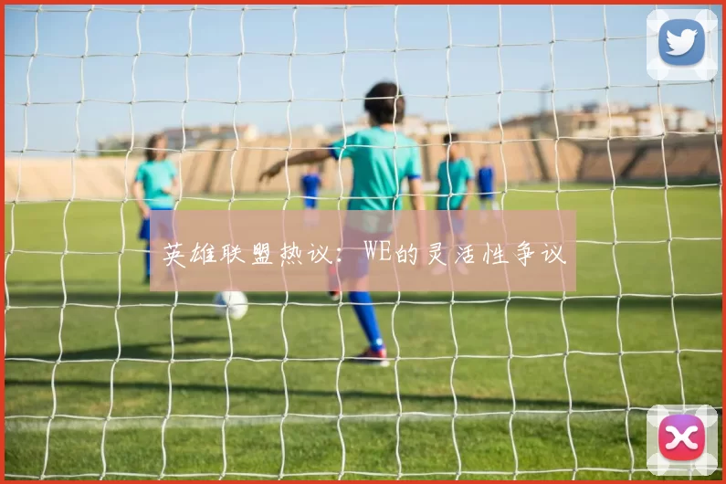 英雄联盟热议：WE的灵活性争议