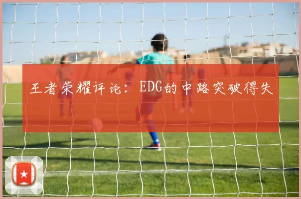 王者荣耀评论：EDG的中路突破得失