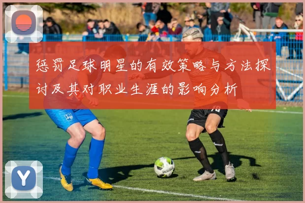 惩罚足球明星的有效策略与方法探讨及其对职业生涯的影响分析