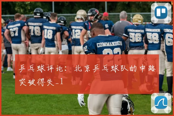 乒乓球评论：北京乒乓球队的中路突破得失_1