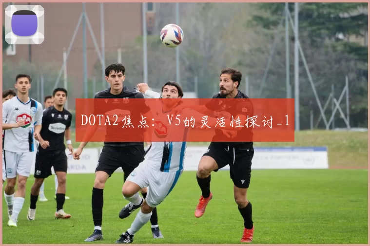 DOTA2焦点：V5的灵活性探讨_1