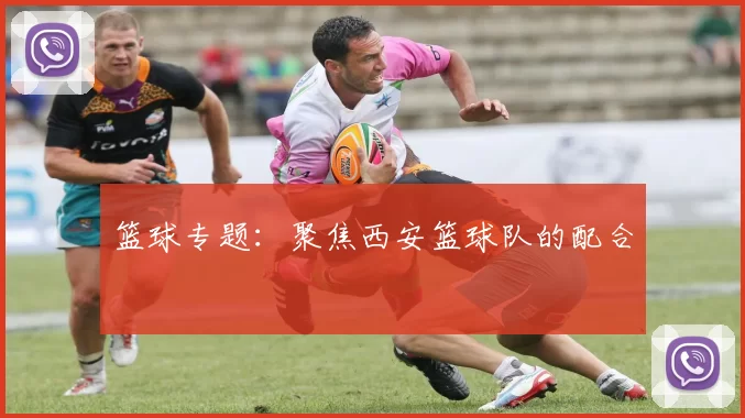 篮球专题：聚焦西安篮球队的配合