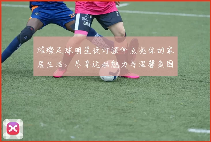 璀璨足球明星夜灯摆件点亮你的家居生活，尽享运动魅力与温馨氛围