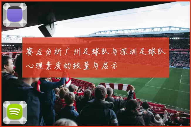 赛后分析广州足球队与深圳足球队心理素质的较量与启示
