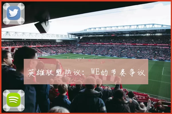 英雄联盟热议：WE的节奏争议